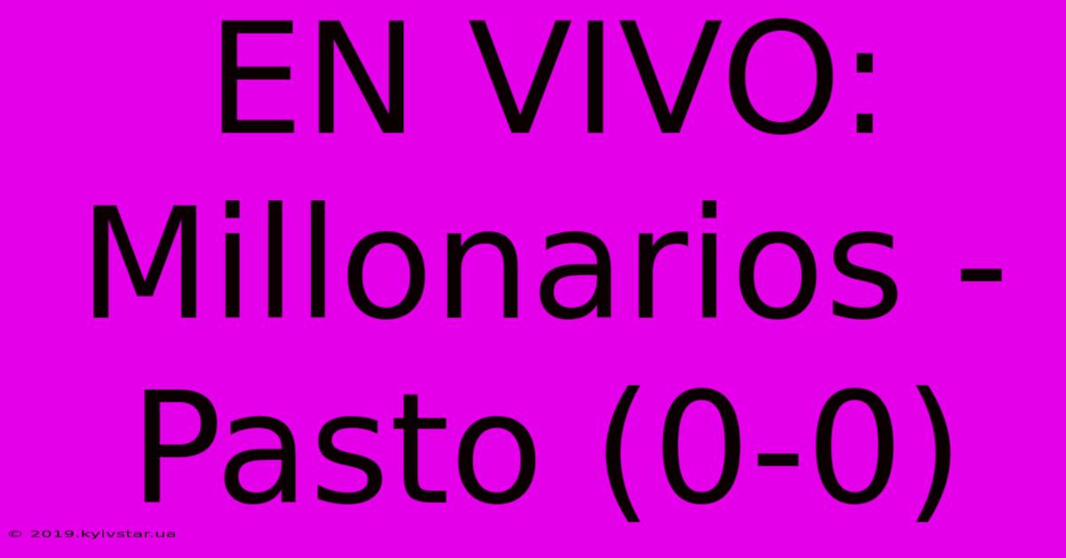 EN VIVO: Millonarios - Pasto (0-0)