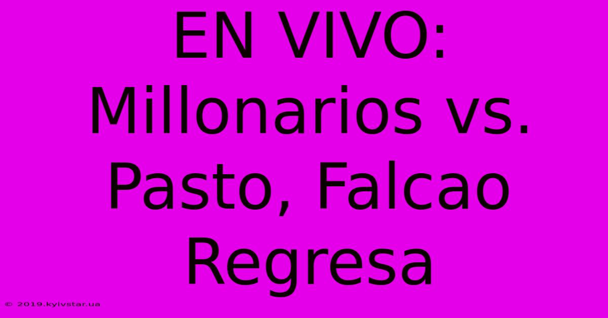 EN VIVO: Millonarios Vs. Pasto, Falcao Regresa