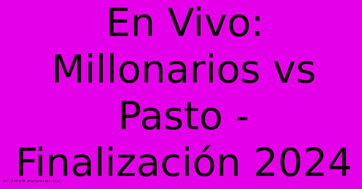 En Vivo: Millonarios Vs Pasto - Finalización 2024