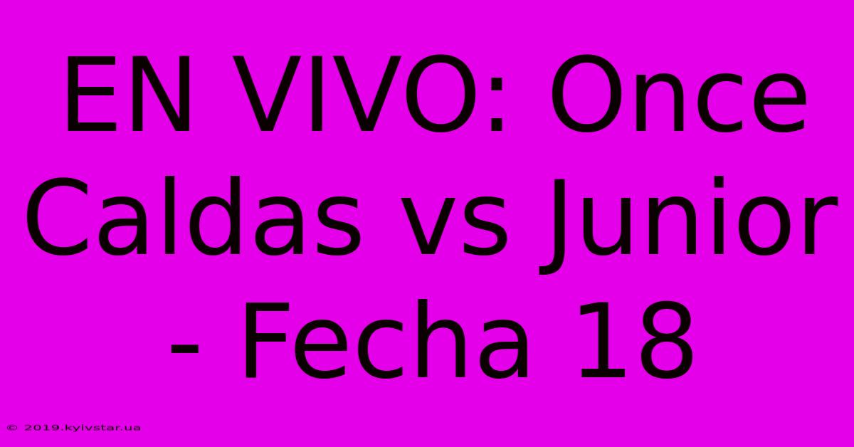 EN VIVO: Once Caldas Vs Junior - Fecha 18