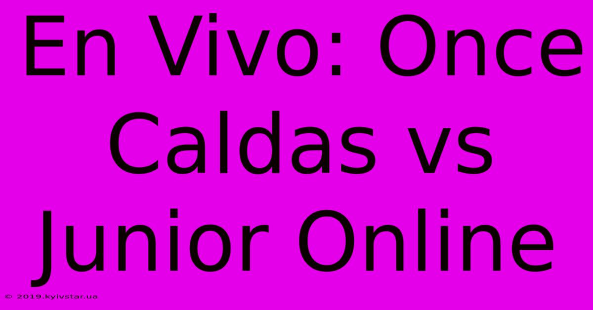 En Vivo: Once Caldas Vs Junior Online