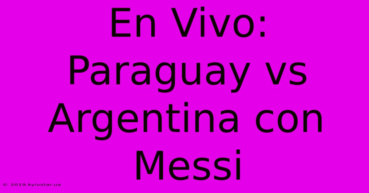 En Vivo: Paraguay Vs Argentina Con Messi