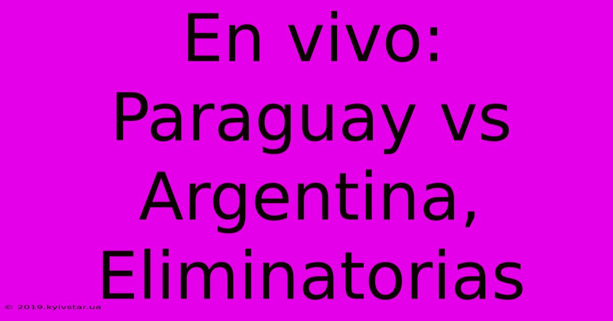 En Vivo: Paraguay Vs Argentina, Eliminatorias