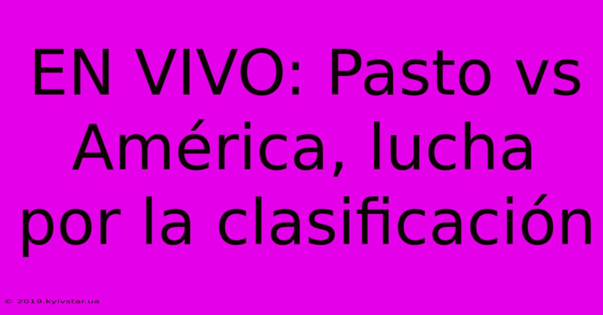 EN VIVO: Pasto Vs América, Lucha Por La Clasificación 