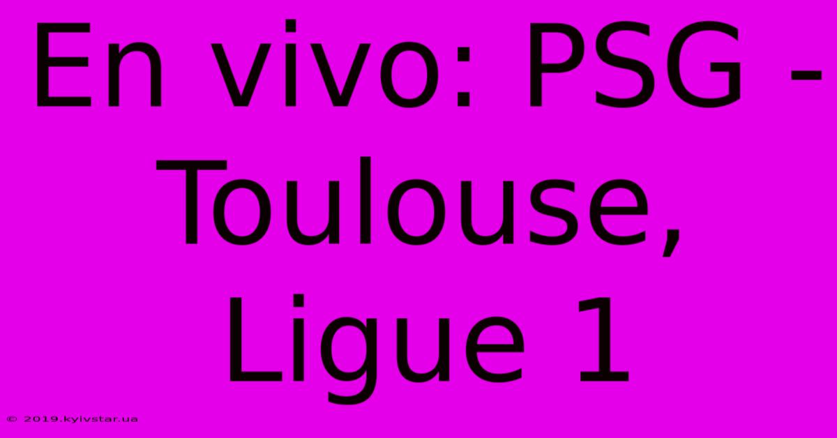 En Vivo: PSG - Toulouse, Ligue 1