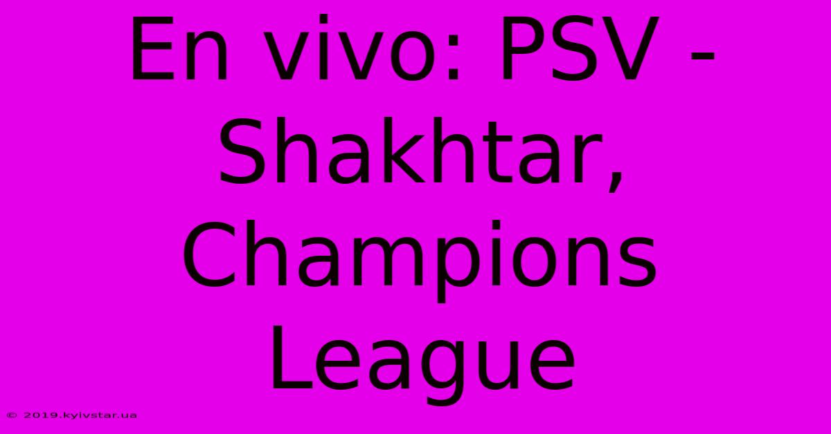 En Vivo: PSV - Shakhtar, Champions League