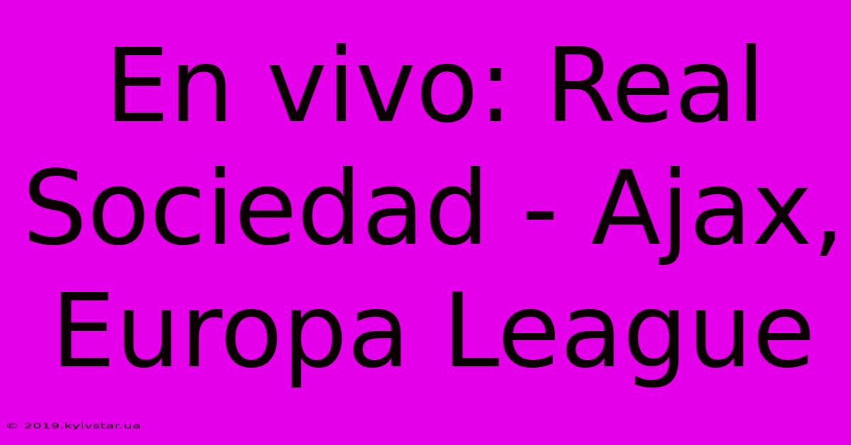 En Vivo: Real Sociedad - Ajax, Europa League