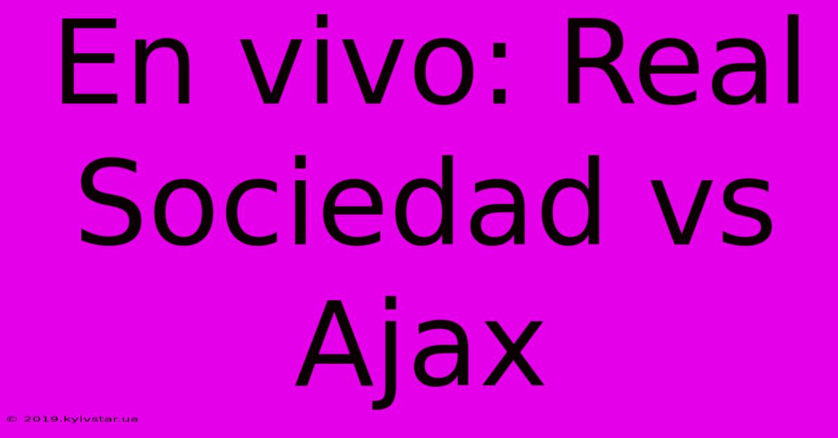 En Vivo: Real Sociedad Vs Ajax