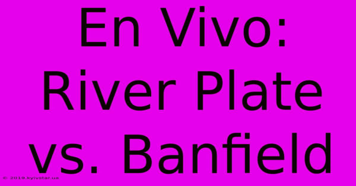 En Vivo: River Plate Vs. Banfield