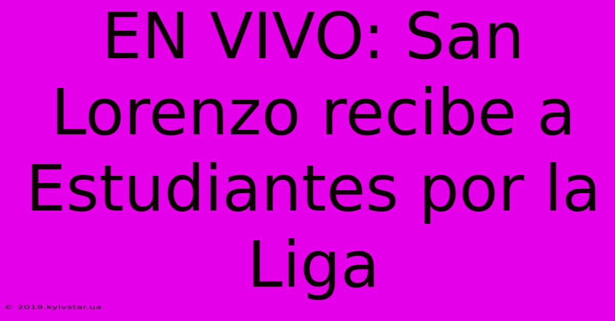 EN VIVO: San Lorenzo Recibe A Estudiantes Por La Liga