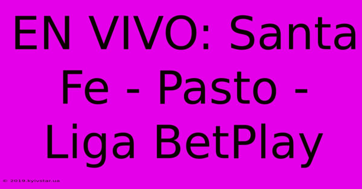 EN VIVO: Santa Fe - Pasto - Liga BetPlay