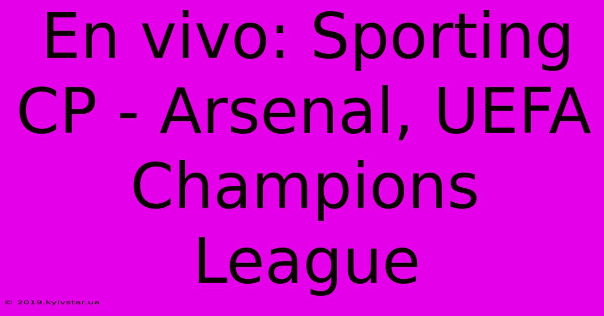 En Vivo: Sporting CP - Arsenal, UEFA Champions League