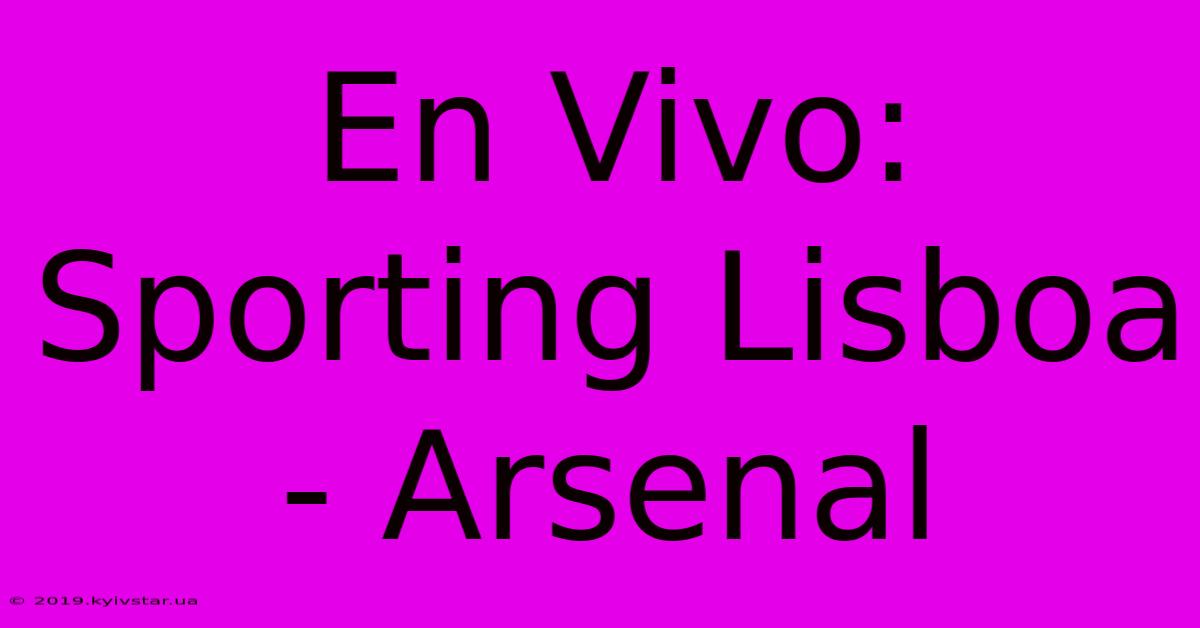 En Vivo: Sporting Lisboa - Arsenal