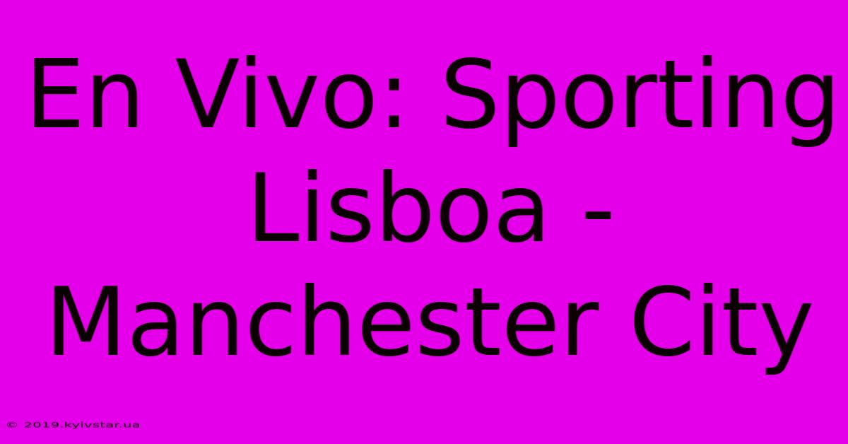 En Vivo: Sporting Lisboa - Manchester City