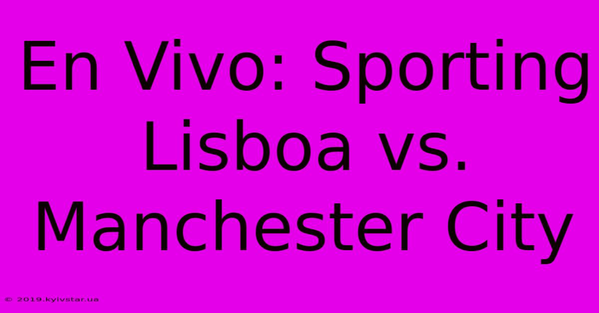 En Vivo: Sporting Lisboa Vs. Manchester City