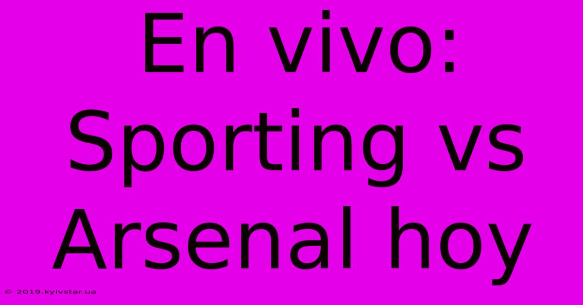 En Vivo: Sporting Vs Arsenal Hoy