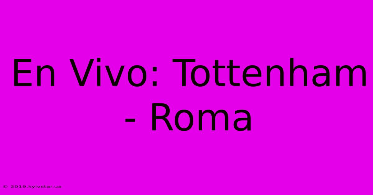 En Vivo: Tottenham - Roma