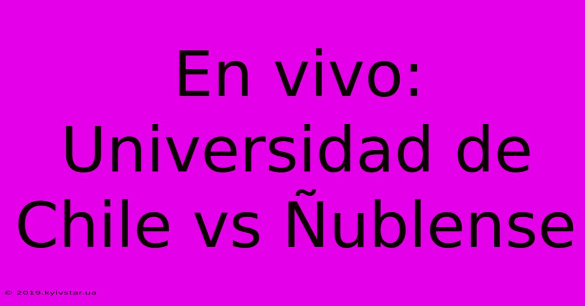 En Vivo: Universidad De Chile Vs Ñublense