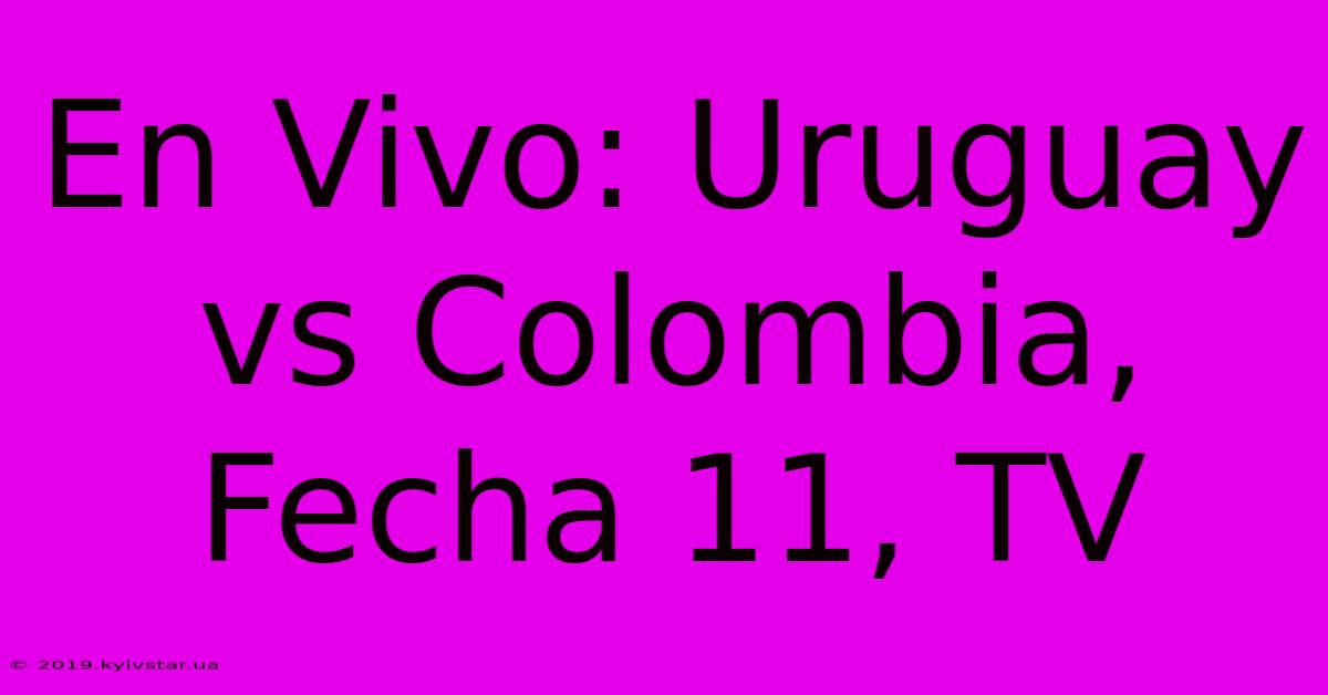 En Vivo: Uruguay Vs Colombia, Fecha 11, TV 