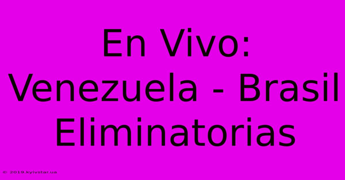 En Vivo: Venezuela - Brasil Eliminatorias