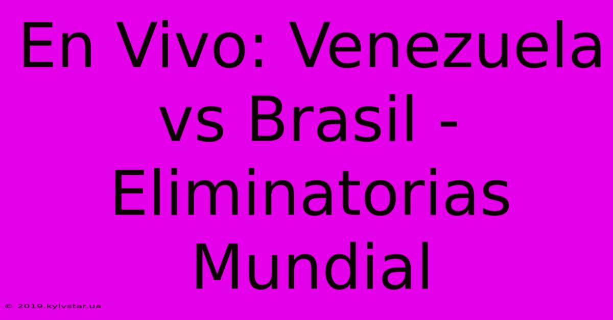 En Vivo: Venezuela Vs Brasil - Eliminatorias Mundial 