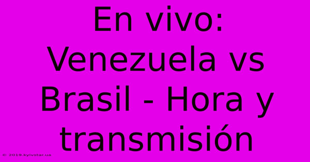 En Vivo: Venezuela Vs Brasil - Hora Y Transmisión 