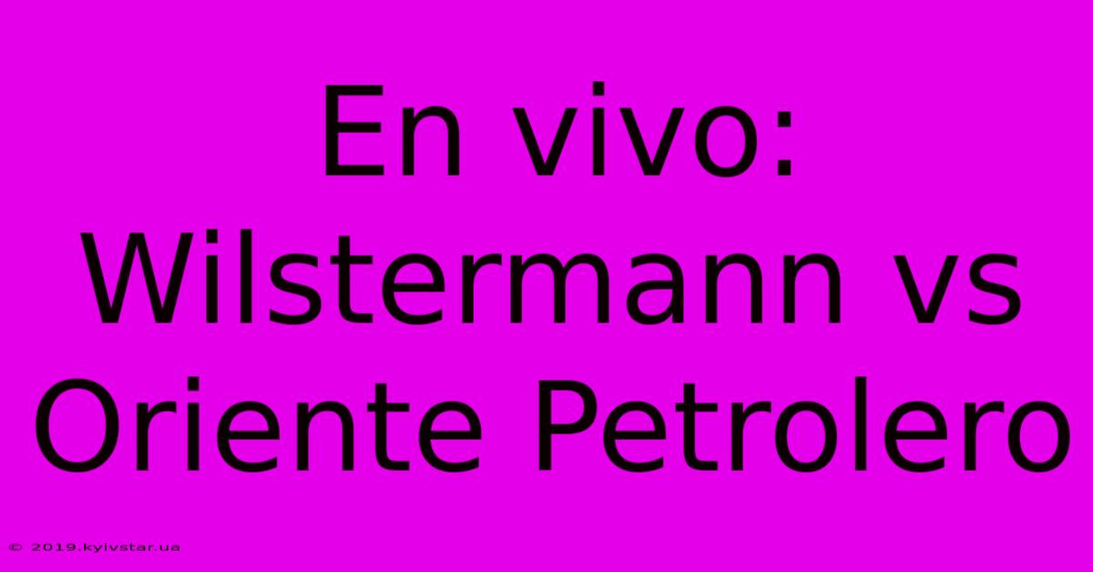 En Vivo: Wilstermann Vs Oriente Petrolero