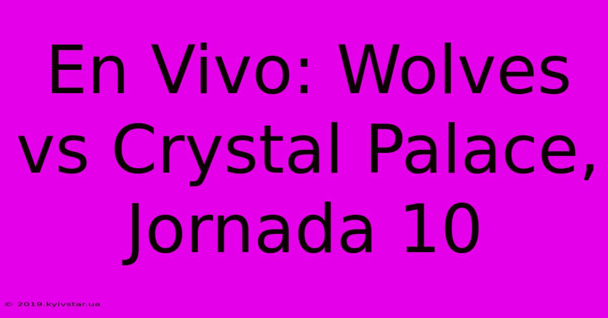 En Vivo: Wolves Vs Crystal Palace, Jornada 10