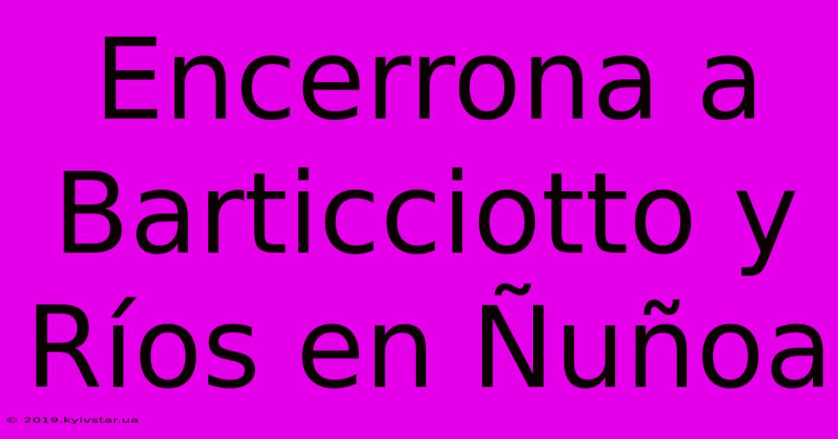 Encerrona A Barticciotto Y Ríos En Ñuñoa