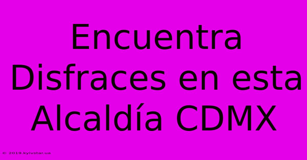 Encuentra Disfraces En Esta Alcaldía CDMX