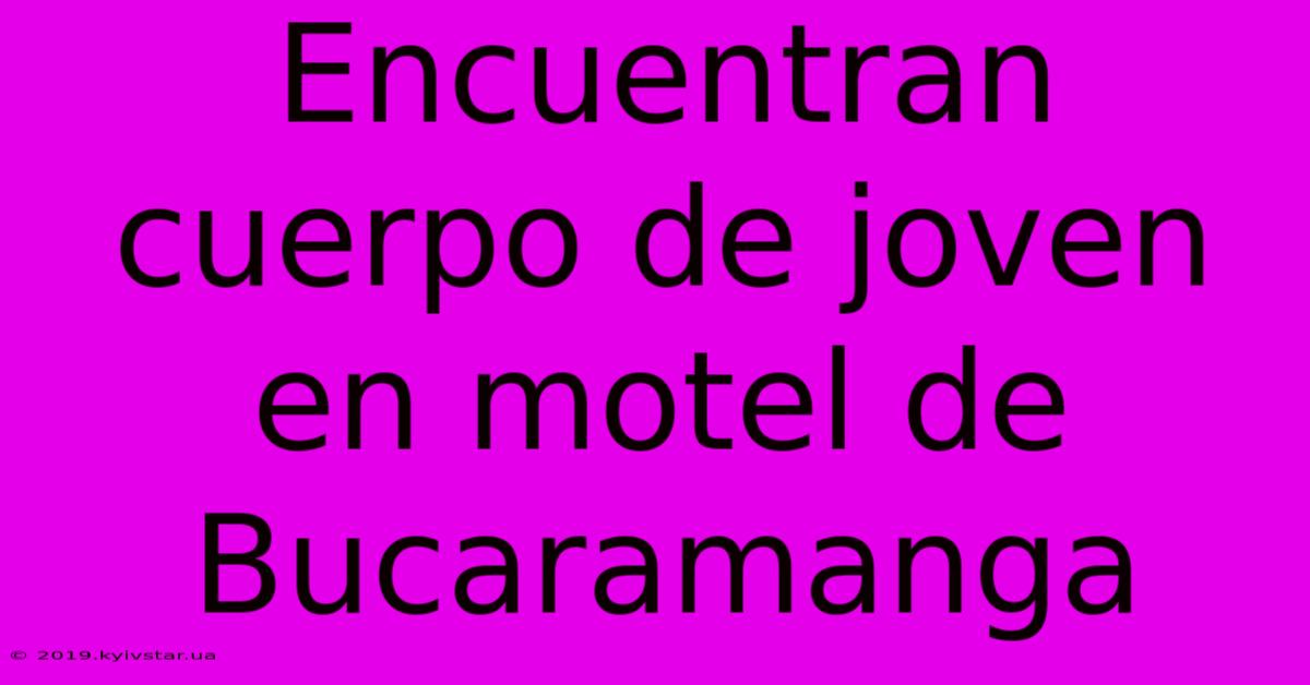 Encuentran Cuerpo De Joven En Motel De Bucaramanga