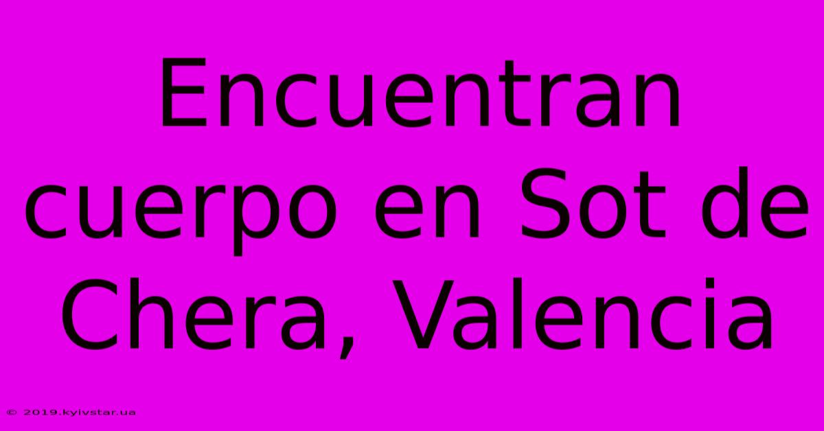 Encuentran Cuerpo En Sot De Chera, Valencia