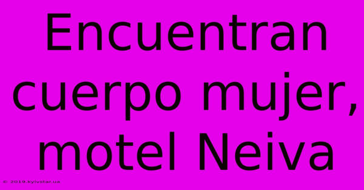 Encuentran Cuerpo Mujer, Motel Neiva