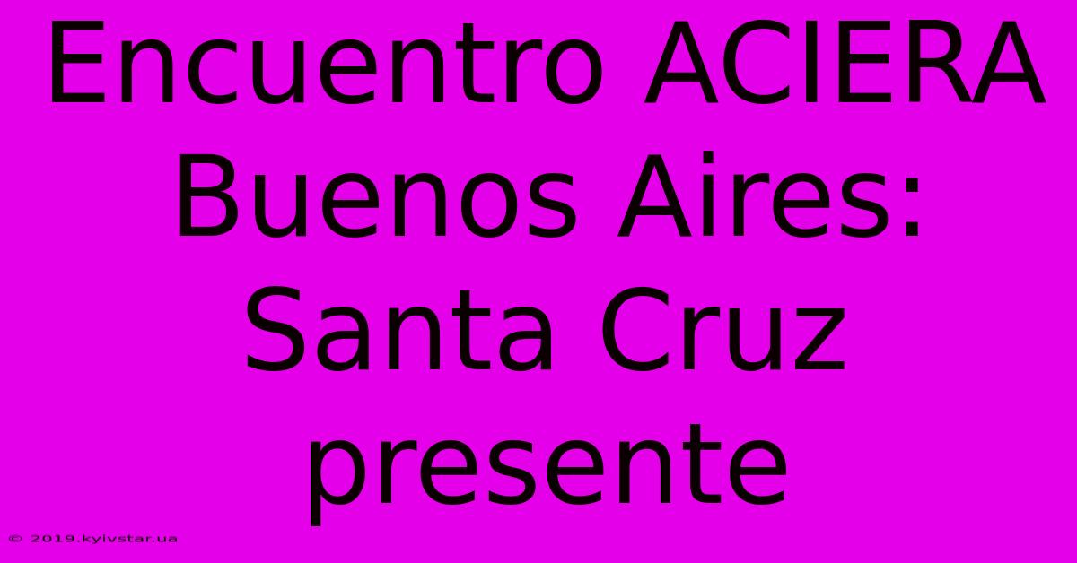 Encuentro ACIERA Buenos Aires: Santa Cruz Presente