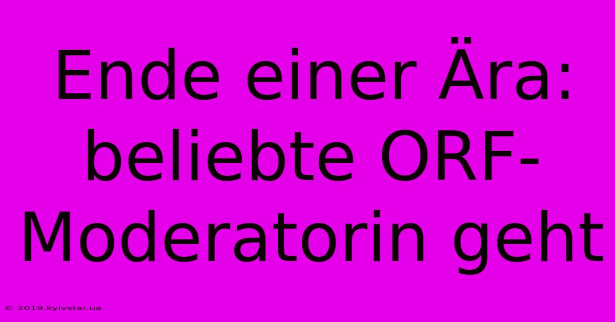 Ende Einer Ära: Beliebte ORF-Moderatorin Geht