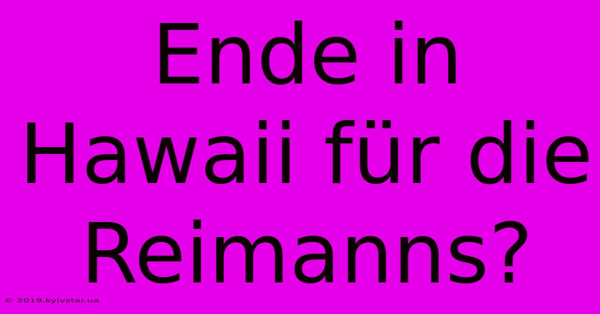 Ende In Hawaii Für Die Reimanns?