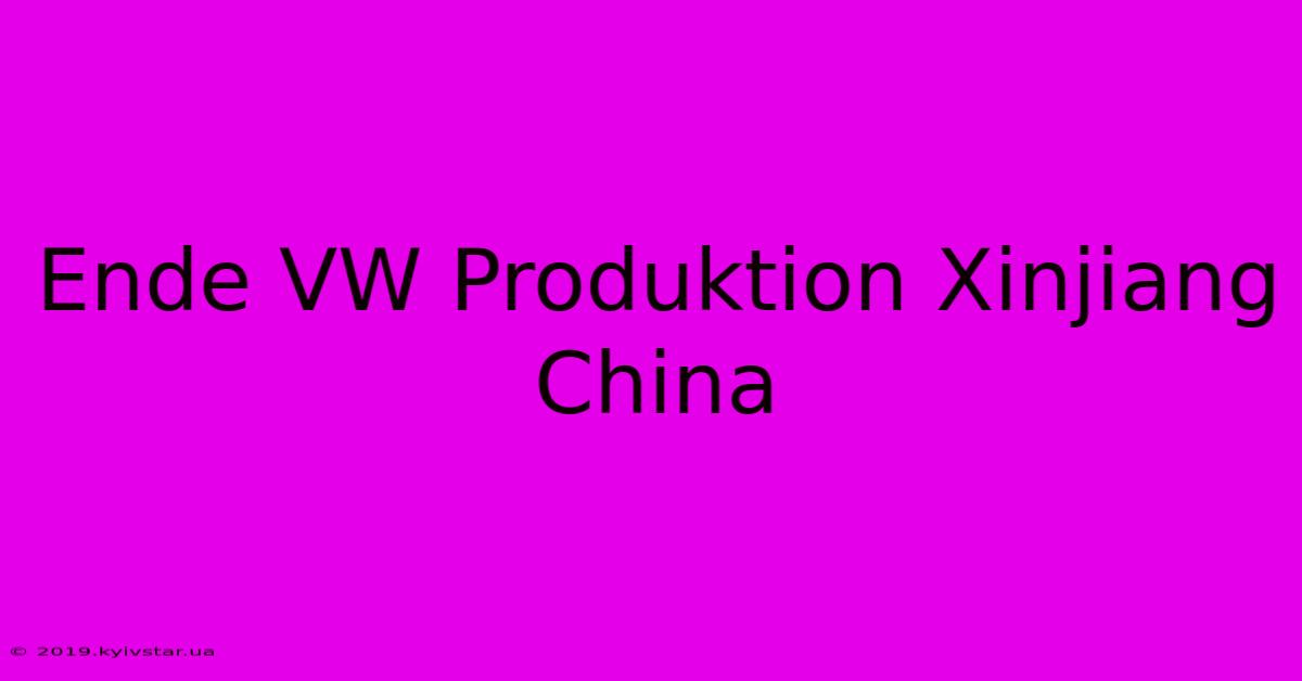 Ende VW Produktion Xinjiang China