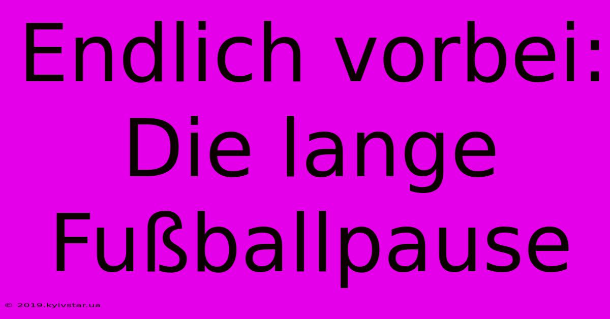 Endlich Vorbei: Die Lange Fußballpause