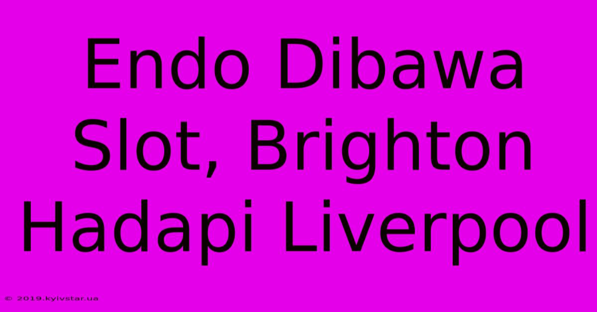 Endo Dibawa Slot, Brighton Hadapi Liverpool