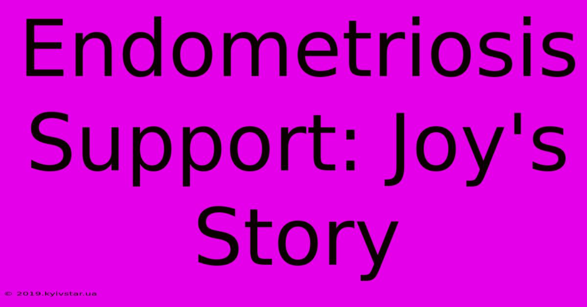 Endometriosis Support: Joy's Story