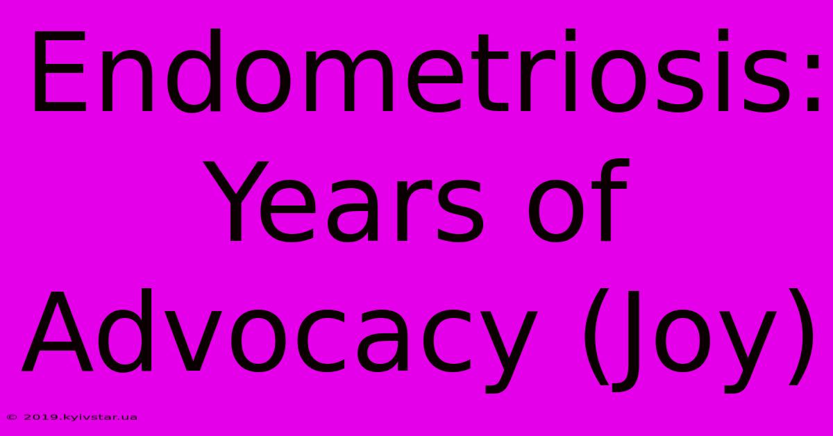 Endometriosis: Years Of Advocacy (Joy)