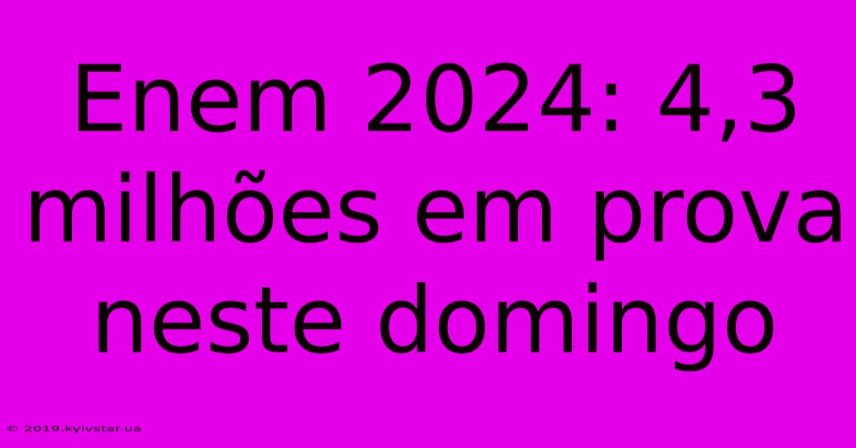 Enem 2024: 4,3 Milhões Em Prova Neste Domingo 