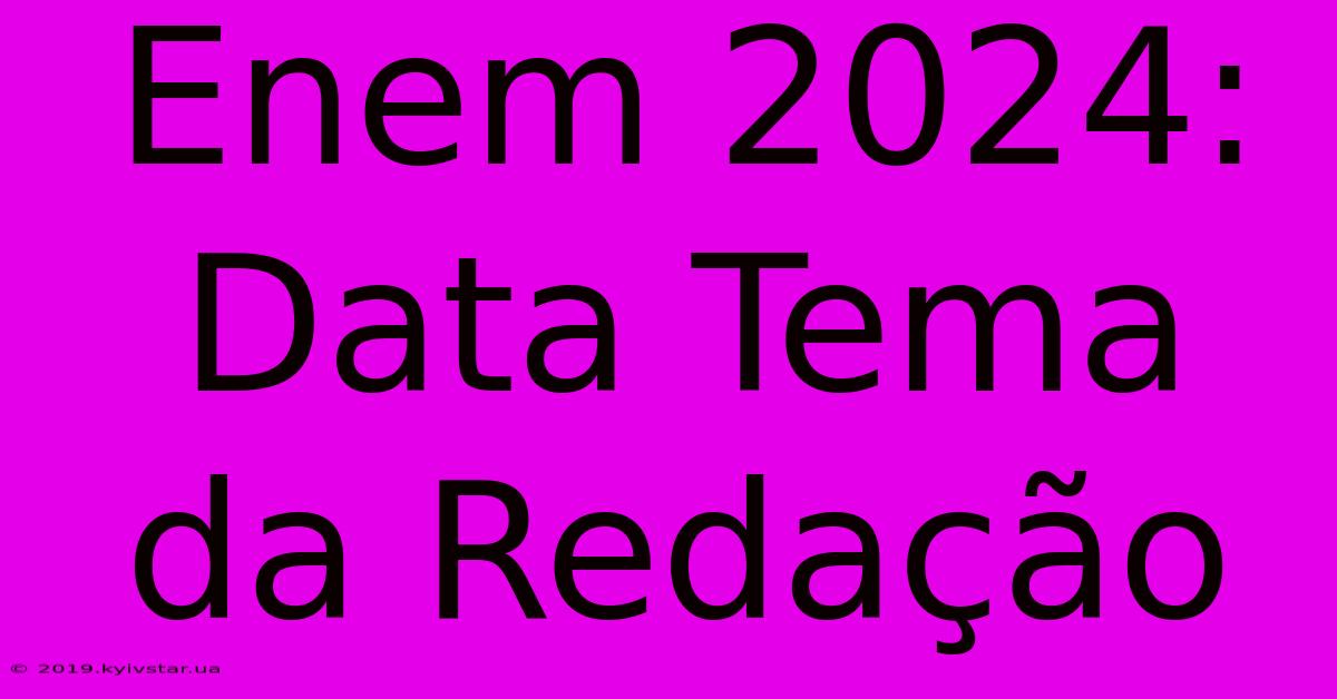 Enem 2024: Data Tema Da Redação