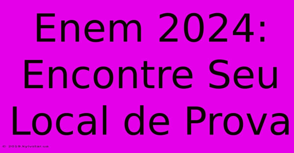 Enem 2024: Encontre Seu Local De Prova