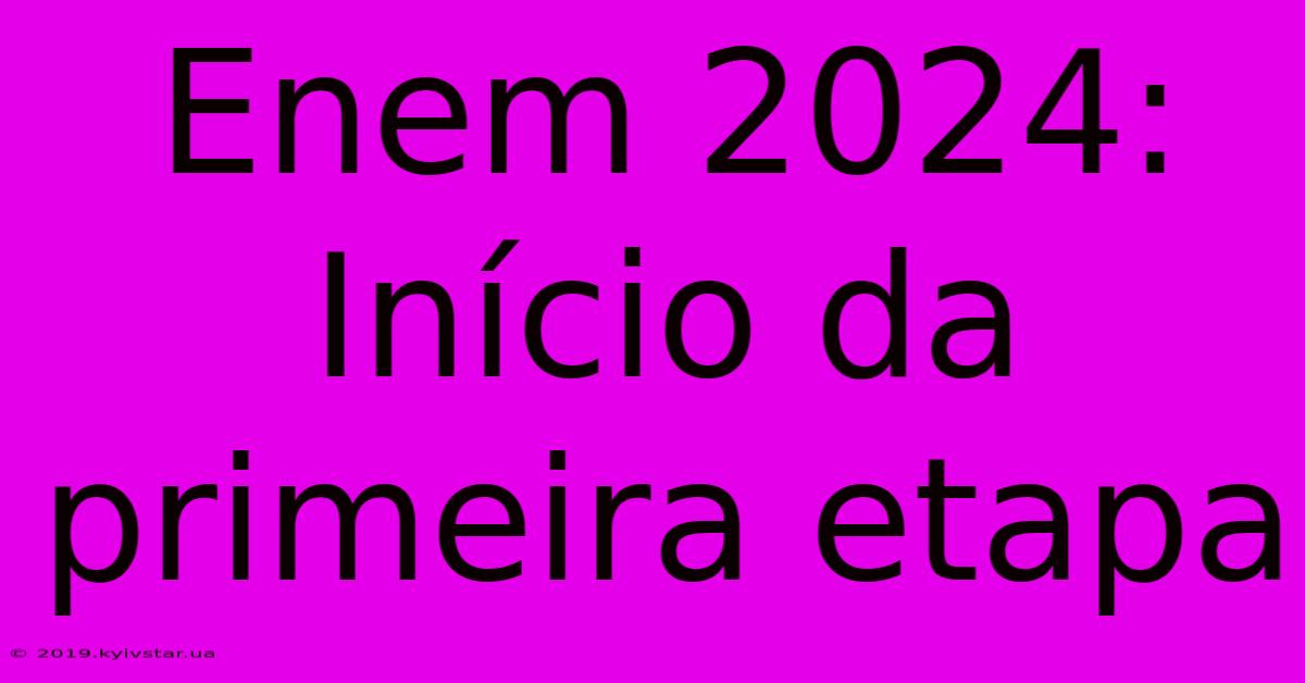 Enem 2024: Início Da Primeira Etapa