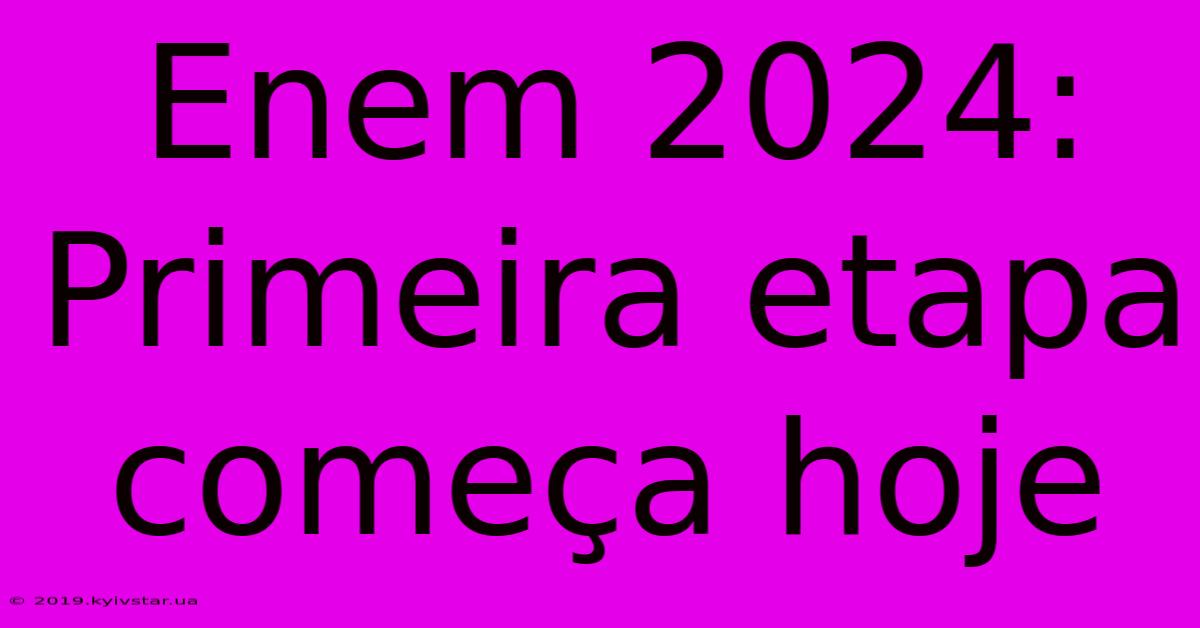 Enem 2024: Primeira Etapa Começa Hoje