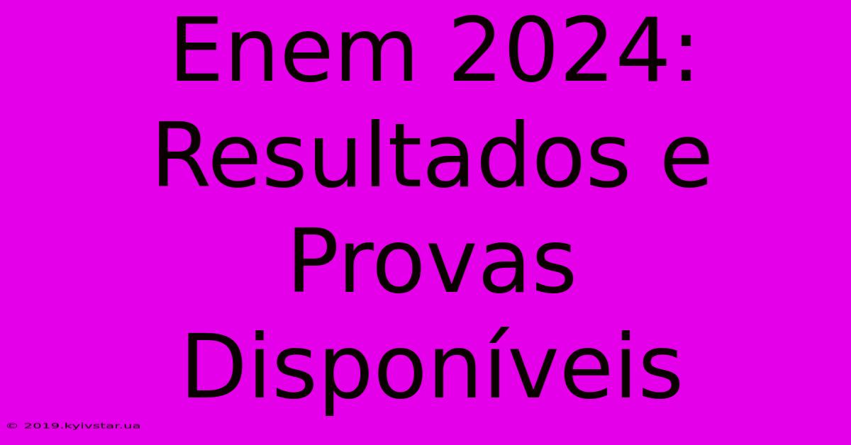 Enem 2024: Resultados E Provas Disponíveis