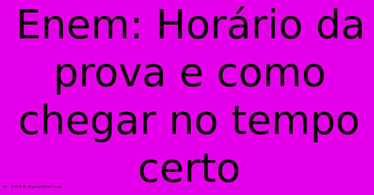 Enem: Horário Da Prova E Como Chegar No Tempo Certo