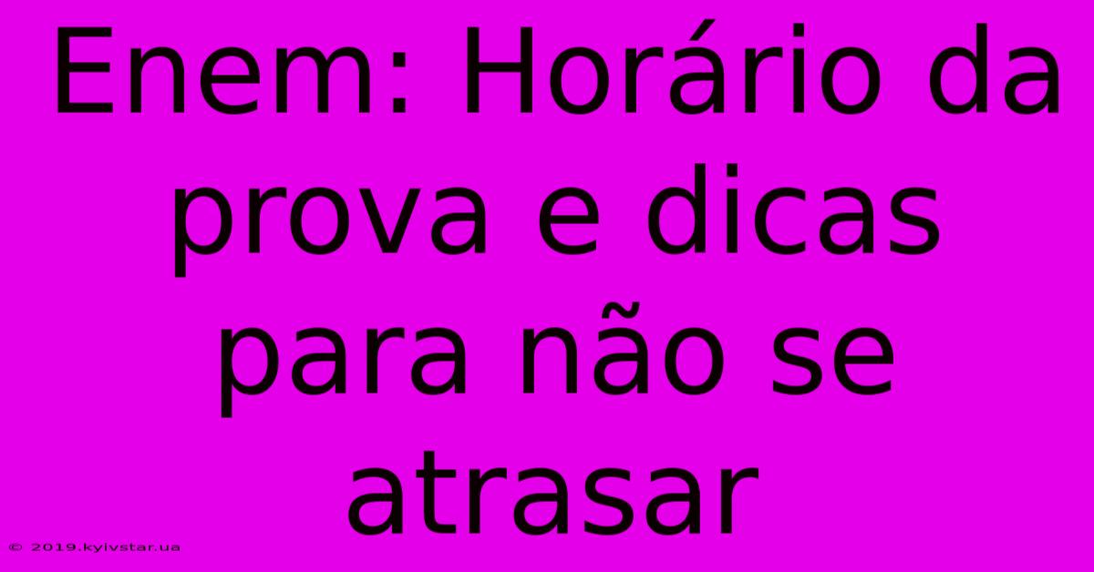 Enem: Horário Da Prova E Dicas Para Não Se Atrasar