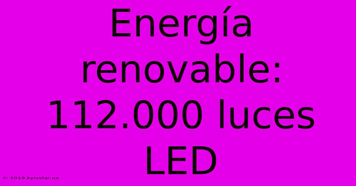 Energía Renovable: 112.000 Luces LED